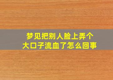 梦见把别人脸上弄个大口子流血了怎么回事