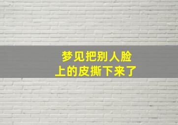 梦见把别人脸上的皮撕下来了