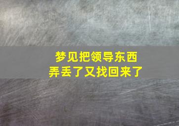 梦见把领导东西弄丢了又找回来了