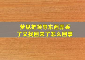 梦见把领导东西弄丢了又找回来了怎么回事