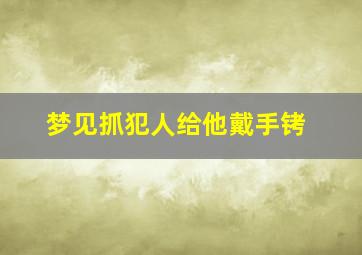 梦见抓犯人给他戴手铐