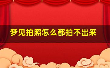 梦见拍照怎么都拍不出来