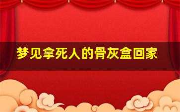 梦见拿死人的骨灰盒回家