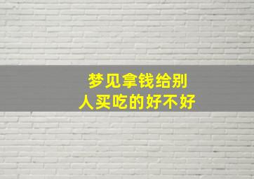 梦见拿钱给别人买吃的好不好