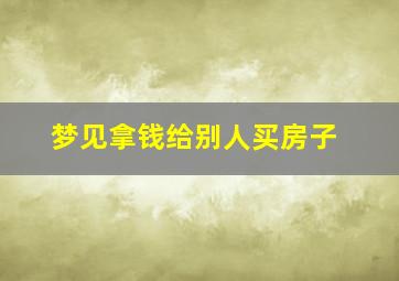 梦见拿钱给别人买房子