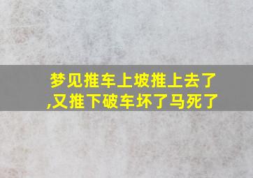 梦见推车上坡推上去了,又推下破车坏了马死了