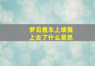 梦见推车上坡推上去了什么意思