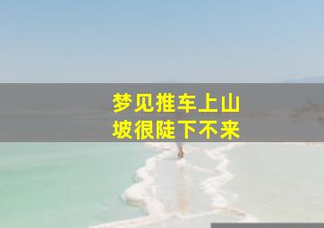 梦见推车上山坡很陡下不来