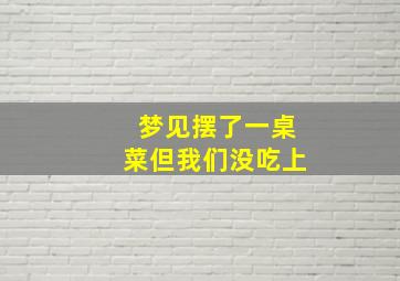 梦见摆了一桌菜但我们没吃上