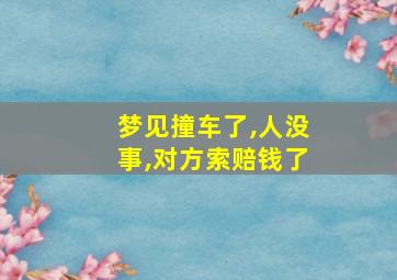 梦见撞车了,人没事,对方索赔钱了