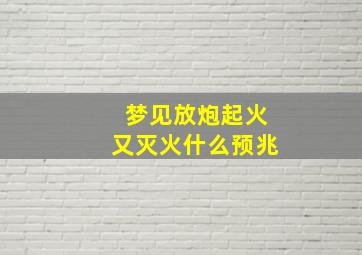 梦见放炮起火又灭火什么预兆