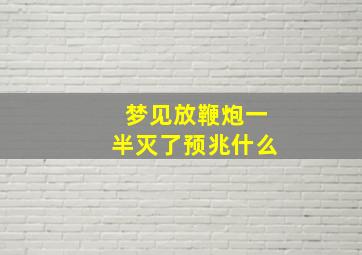 梦见放鞭炮一半灭了预兆什么