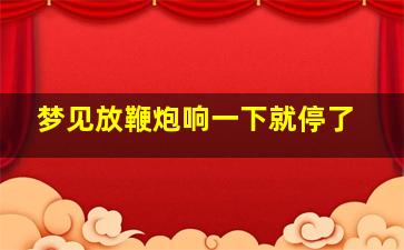 梦见放鞭炮响一下就停了