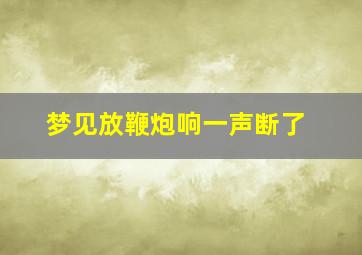 梦见放鞭炮响一声断了