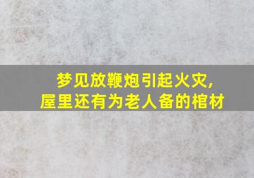 梦见放鞭炮引起火灾,屋里还有为老人备的棺材