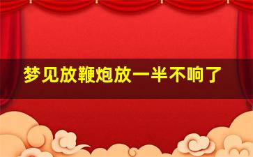 梦见放鞭炮放一半不响了