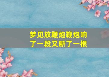 梦见放鞭炮鞭炮响了一段又断了一根