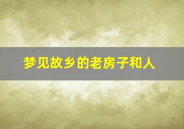 梦见故乡的老房子和人