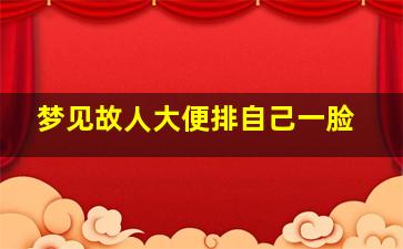 梦见故人大便排自己一脸