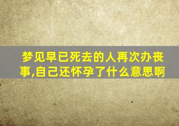 梦见早已死去的人再次办丧事,自己还怀孕了什么意思啊