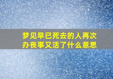 梦见早已死去的人再次办丧事又活了什么意思