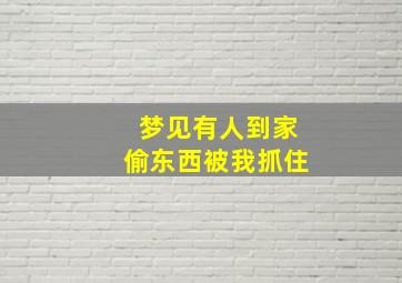 梦见有人到家偷东西被我抓住