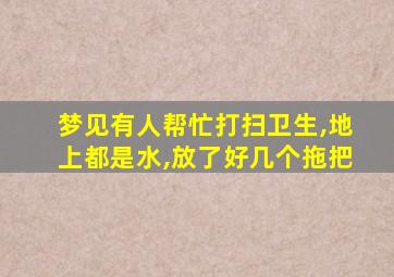 梦见有人帮忙打扫卫生,地上都是水,放了好几个拖把