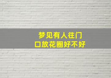 梦见有人往门口放花圈好不好