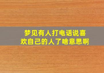 梦见有人打电话说喜欢自己的人了啥意思啊