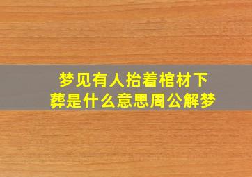 梦见有人抬着棺材下葬是什么意思周公解梦