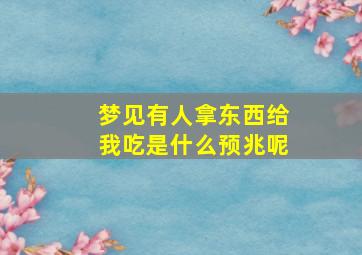 梦见有人拿东西给我吃是什么预兆呢