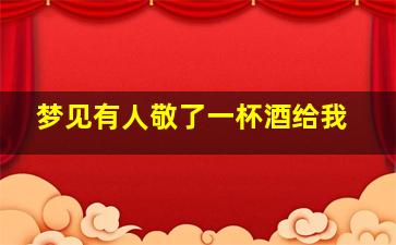 梦见有人敬了一杯酒给我