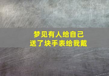 梦见有人给自己送了块手表给我戴