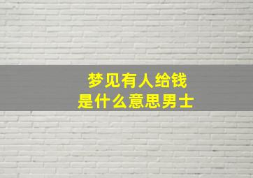 梦见有人给钱是什么意思男士