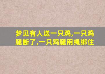 梦见有人送一只鸡,一只鸡腿断了,一只鸡腿用绳绑住