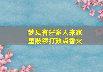 梦见有好多人来家里敲锣打鼓点香火