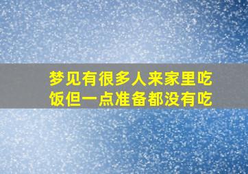 梦见有很多人来家里吃饭但一点准备都没有吃