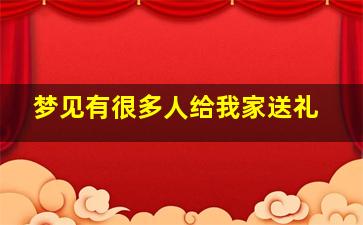 梦见有很多人给我家送礼