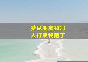 梦见朋友和别人打架我跑了