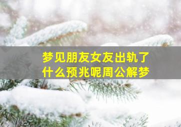 梦见朋友女友出轨了什么预兆呢周公解梦