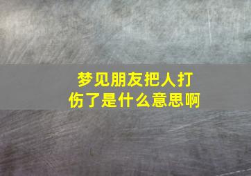 梦见朋友把人打伤了是什么意思啊