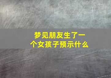 梦见朋友生了一个女孩子预示什么