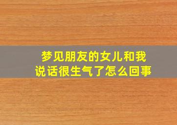 梦见朋友的女儿和我说话很生气了怎么回事