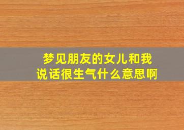 梦见朋友的女儿和我说话很生气什么意思啊