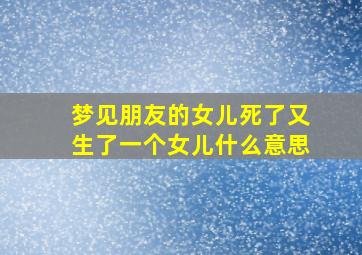 梦见朋友的女儿死了又生了一个女儿什么意思