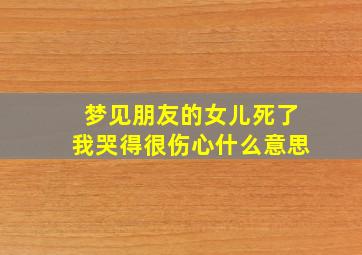 梦见朋友的女儿死了我哭得很伤心什么意思