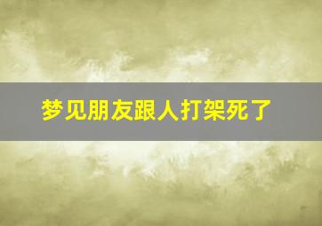 梦见朋友跟人打架死了