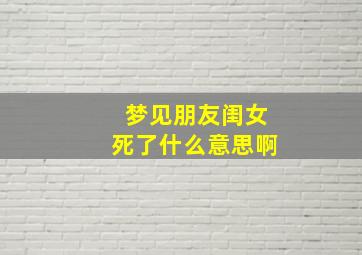 梦见朋友闺女死了什么意思啊