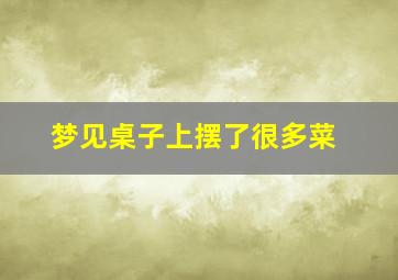 梦见桌子上摆了很多菜