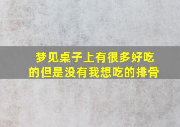 梦见桌子上有很多好吃的但是没有我想吃的排骨